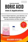 Feminine Health Boric Acid Uses & Application: A Cure to Virginal, Yeast, Ear, Reproductive Infections, Itching, Burning Sensations and More Included Cover Image