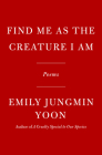 Find Me as the Creature I Am: Poems Cover Image