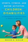 Sports, Fitness, and Motor Activities for Children with Disabilities: A Comprehensive Resource Guide for Parents and Educators By Rocco Aiello Cover Image
