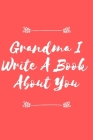 Grandma I Write A Book About You: Grandma I Write A Book About You: Christmas Gift, Mother's Day, Grandma's Birthday, To Show Grandma You Love Her! By Rom Art Cover Image