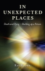 In Unexpected Places: Death and Dying: Building Up a Picture By Ray Brown Cover Image