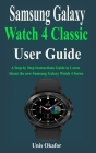 Samsung Galaxy Watch 4 Classic User Guide: A Step by Step Instructions Guide to Learn About the new Samsung Galaxy Watch 4 Series By Unis Okafor Cover Image