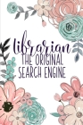 Librarian The Original Search Engine: A Reading Book Lover's Notebook - Librarian Gifts - Cool Gag Gifts For Teacher Appreciation - Floral Library Not By Librarian Happies Cover Image