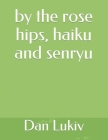 by the rose hips, haiku and senryu Cover Image