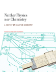 Neither Physics nor Chemistry: A History of Quantum Chemistry (Transformations: Studies in the History of Science and Technology) By Kostas Gavroglu, Ana Simoes Cover Image