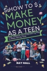 How to Make Money as a Teen: Easy, Effective, and Empowering Ways to Make Money Now By Ray Hall Cover Image