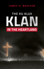 The Ku Klux Klan in the Heartland By James H. Madison Cover Image