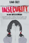 Insecurity in Love & Relationships: The Complete Guide to Eliminate Your Fears, Anxiety, Take Control of Your Life & Overcome Jealousy. Improve your R Cover Image