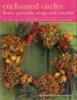 Enchanted Circles: Flower Garlands, Swags and Wreaths: Over 200 Projects for Beautiful Fresh and Dried Arrangements Cover Image