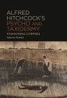 Alfred Hitchcock's Psycho and Taxidermy: Fashioning Corpses By Subarna Mondal Cover Image