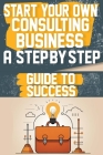 Start Your Own Consulting Business A Step-by-Step Guide to Success Cover Image