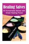 Healing Salves: 30 Homemade Salves with Great Healing Power: (healing salve mtg, healing salve book, healing salve book, herbal remedi Cover Image