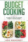 Budget Cooking: A Guide to Healthy Eating Habits & Saving Money By Ash Mahoney Cover Image