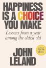 Happiness Is a Choice You Make: Lessons from a Year Among the Oldest Old By John Leland Cover Image