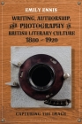 Writing, Authorship and Photography in British Literary Culture, 1880 - 1920: Capturing the Image By Emily Ennis Cover Image