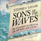 Sons of the Waves: The Common Seaman in the Heroic Age of Sail By Stephen Taylor, Matthew Waterson (Read by) Cover Image