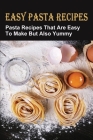 Easy Pasta Recipes: Pasta Recipes That Are Easy To Make But Also Yummy: Homemade Pasta Dough Recipe By Lindsay Schacherer Cover Image