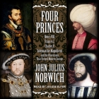 Four Princes Lib/E: Henry VIII, Francis I, Charles V, Suleiman the Magnificent and the Obsessions That Forged Modern Europe By John Julius Norwich, Julian Elfer (Read by) Cover Image