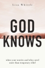 God Knows: When Your Worries and Whys Need More Than Temporary Relief By Lisa Whittle Cover Image