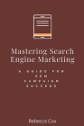 Mastering Search Engine Marketing: A Guide for SEM Campaign Success By Rebecca Cox Cover Image