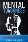 Mental Toughness: 30 Days to Become Mentally Tough, Create Unbeatable Mind, Developed Self-Discipline, Self Confidence, Assertiveness, E By Tony Bennis Cover Image