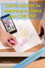 Como montar tu empresa en línea con 150 USD: La guía definitiva, no pierdas mas tiempo... By Roberto Mendoza Guzman Cover Image