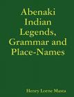 Abenaki Indian Legends, Grammar and Place Names By Henry Lorne Masta Cover Image