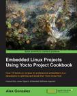 Embedded Linux Projects Using Yocto Project Cookbook: Over 70 hands-on recipes for professional embedded Linux developers to optimize and boost their Cover Image