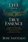Live Your True Essence: Learn 12 Secrets That Will Empower Your Mind, Balance Your Body, and Enlighten Your Spirit By Rose Santiago, Goebel Christina (Editor) Cover Image