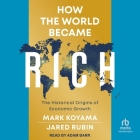 How the World Became Rich: The Historical Origins of Economic Growth By Jared Rubin, Mark Koyama, Adam Barr (Read by) Cover Image