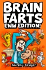 Brain Farts EWW Edition!: The World's Most Interesting, Weird, and Icky Facts from History and Science for Curious Kids By Murphy Sawyer Cover Image