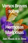 Versos Breves Sobre Hermosas Mariposas By Juan Moisés de la Serna Cover Image