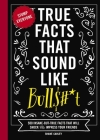 True Facts That Sound Like Bull$#*t: 500 Insane-But-True Facts That Will Shock and Impress Your Friends (Funny Book, Reference Gift, Fun Facts, Humor Gifts) By Shane Carley Cover Image