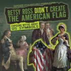 Betsy Ross Didn't Create the American Flag: Exposing Myths about U.S. Symbols (Exposed! Myths about Early American History) By Jill Keppeler Cover Image