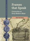 Frames That Speak: Cartouches on Early Modern Maps By Chet Van Duzer Cover Image