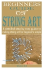 Beginners Guide on String Art: A detailed step by step guide to make string art for beginners simple Cover Image