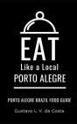 Eat Like a Local-Porto Alegre Brazil: Porto Alegre Food Guide Cover Image