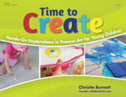 Time to Create: Hands-On Explorations in Process Art for Young Children By Christie Burnett Cover Image
