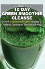 10 Day Green Smoothie Cleanse: 50 New Cholesterol Crusher Recipes To Reduce Cholesterol The Natural Way By The Blokehead Cover Image
