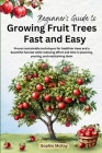 Beginner's Guide to Growing Fruit Trees Fast and Easy: Proven sustainable techniques for healthier trees and a bountiful harvest while reducing effort Cover Image
