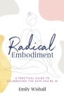 Radical Embodiment: A Practical Guide to Celebrating the Skin You're In By Emily Wishall Cover Image