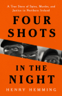 Four Shots in the Night: A True Story of Spies, Murder, and Justice in Northern Ireland By Henry Hemming Cover Image