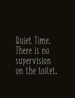 Quiet Time. There Is No Supervision on the Toilet.: Composition Sized Softcover Gag Joke Gift Work Labor Toil Exertion Effort Salt Mine Parties Cover Image