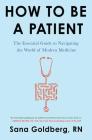 How to Be a Patient: The Essential Guide to Navigating the World of Modern Medicine By Sana Goldberg Cover Image