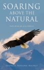 Soaring Above the Natural: God's desire for every believer By Francis Ndegwa Maingi Cover Image