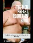 The Men Breast Reduction Book: A Detailed Guide on How to Get Rid of Man Boobs Naturally By Kimberly Owens Cover Image