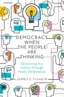 Democracy When the People Are Thinking: Revitalizing Our Politics Through Public Deliberation By James S. Fishkin Cover Image