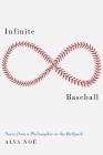 Infinite Baseball: Notes from a Philosopher at the Ballpark By Alva Noë Cover Image