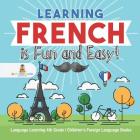 Learning French is Fun and Easy! - Language Learning 4th Grade Children's Foreign Language Books Cover Image