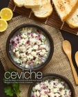 Ceviche: Taste the Magic of Ceviche with Delicious Ceviche Recipes in an Easy Ceviche Cookbook (2nd Edition) By Booksumo Press Cover Image